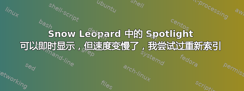 Snow Leopard 中的 Spotlight 可以即时显示，但速度变慢了，我尝试过重新索引