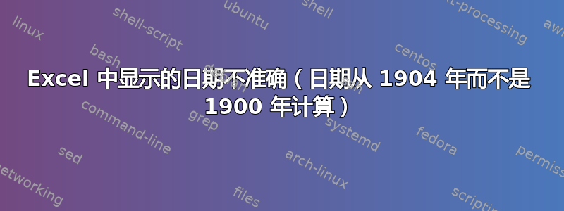 Excel 中显示的日期不准确（日期从 1904 年而不是 1900 年计算）