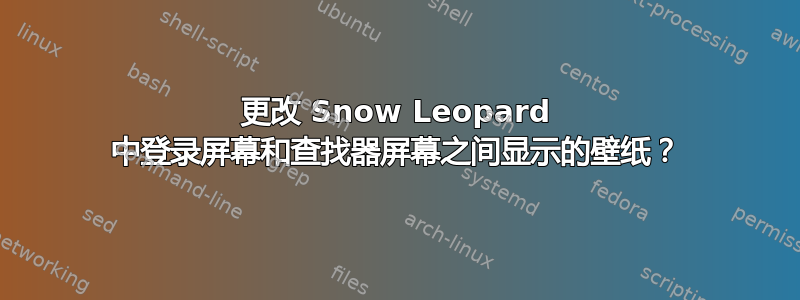 更改 Snow Leopard 中登录屏幕和查找器屏幕之间显示的壁纸？