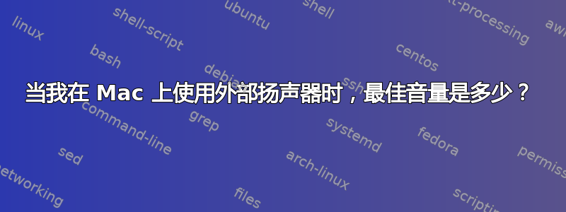 当我在 Mac 上使用外部扬声器时，最佳音量是多少？