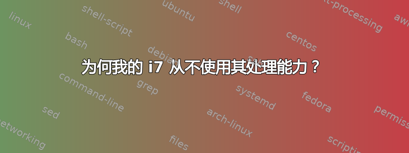 为何我的 i7 从不使用其处理能力？