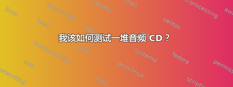 我该如何测试一堆音频 CD？