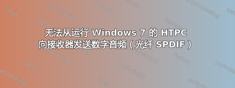 无法从运行 Windows 7 的 HTPC 向接收器发送数字音频（光纤 SPDIF）