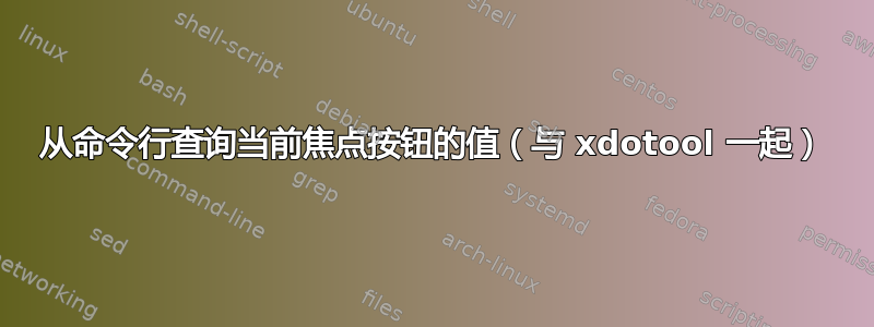 从命令行查询当前焦点按钮的值（与 xdotool 一起）