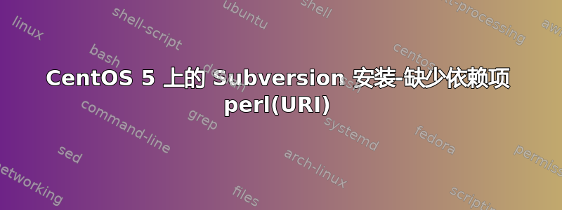 CentOS 5 上的 Subversion 安装-缺少依赖项 perl(URI)