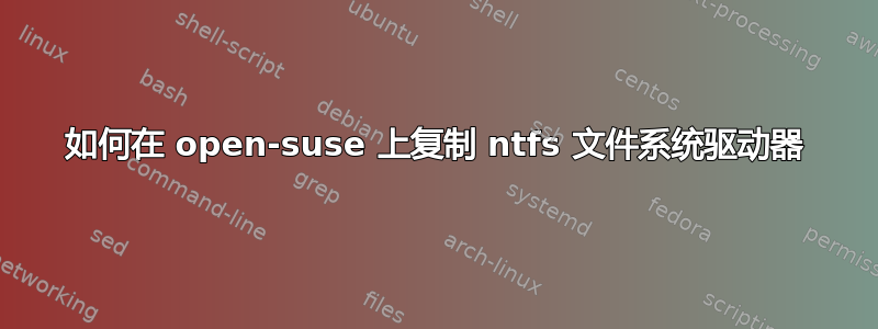 如何在 open-suse 上复制 ntfs 文件系统驱动器