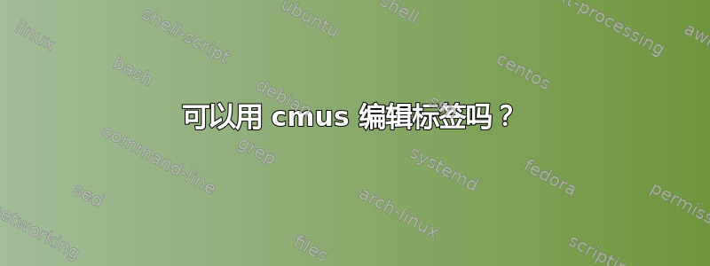 可以用 cmus 编辑标签吗？