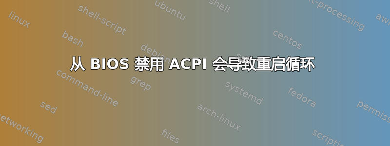 从 BIOS 禁用 ACPI 会导致重启循环