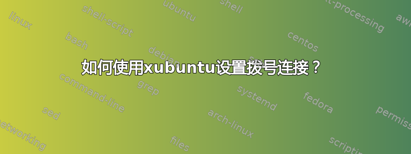 如何使用xubuntu设置拨号连接？