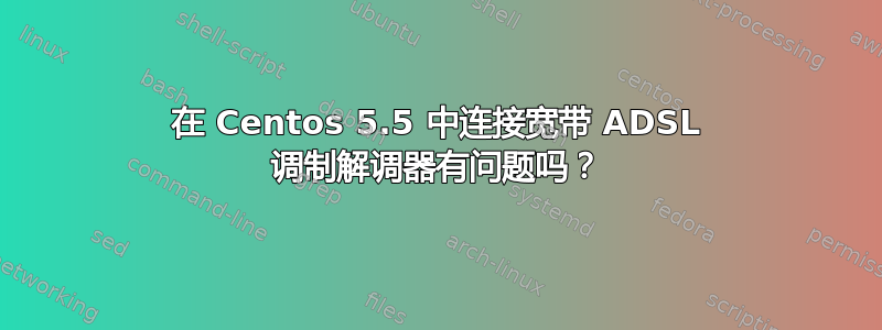 在 Centos 5.5 中连接宽带 ADSL 调制解调器有问题吗？