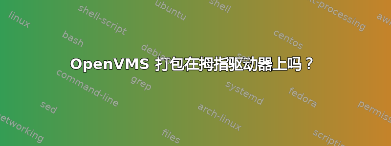 OpenVMS 打包在拇指驱动器上吗？