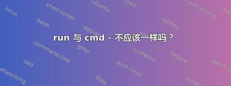 run 与 cmd - 不应该一样吗？