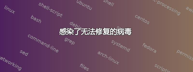 感染了无法修复的病毒