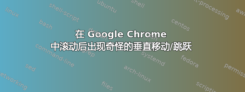 在 Google Chrome 中滚动后出现奇怪的垂直移动/跳跃