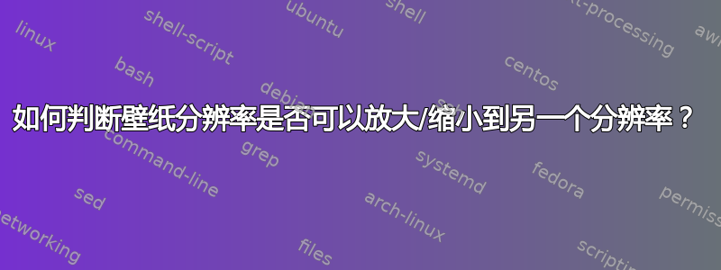 如何判断壁纸分辨率是否可以放大/缩小到另一个分辨率？