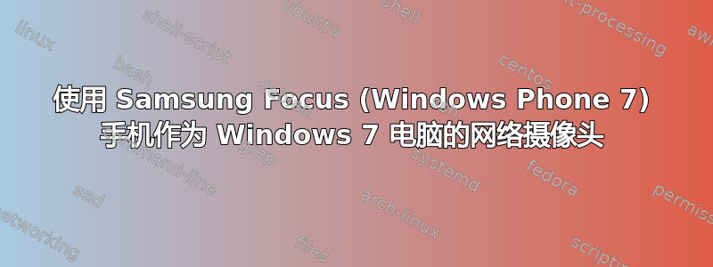 使用 Samsung Focus (Windows Phone 7) 手机作为 Windows 7 电脑的网络摄像头