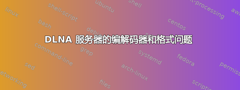 DLNA 服务器的编解码器和格式问题