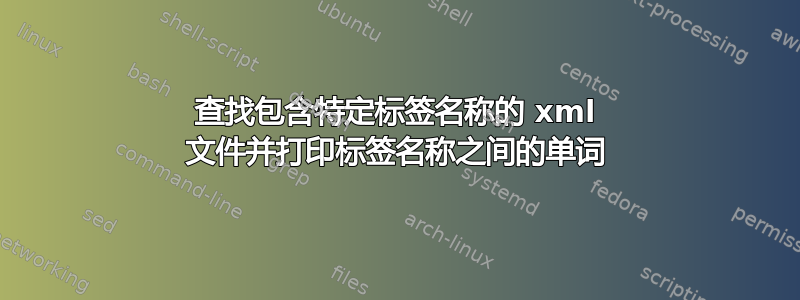 查找包含特定标签名称的 xml 文件并打印标签名称之间的单词