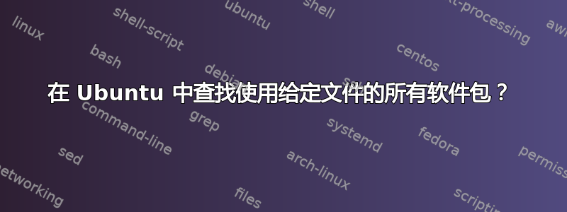 在 Ubuntu 中查找使用给定文件的所有软件包？