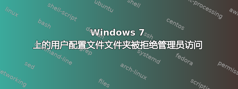 Windows 7 上的用户配置文件文件夹被拒绝管理员访问