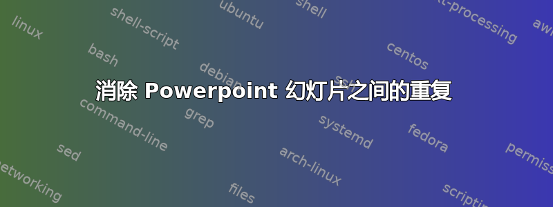 消除 Powerpoint 幻灯片之间的重复