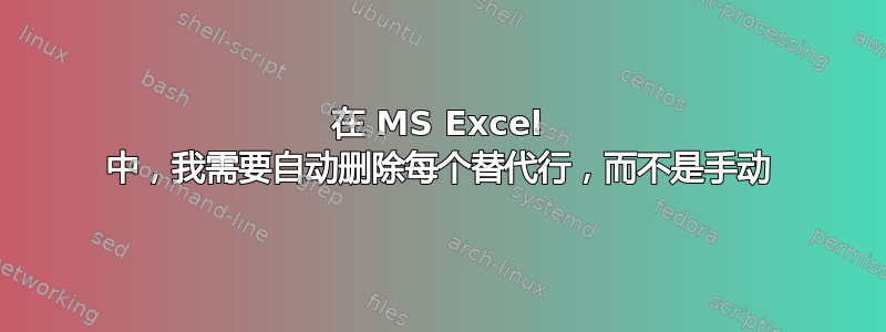 在 MS Excel 中，我需要自动删除每个替代行，而不是手动