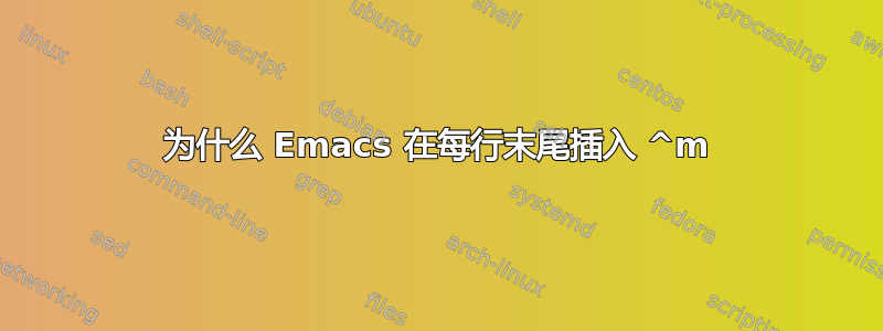 为什么 Emacs 在每行末尾插入 ^m