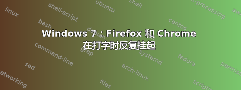 Windows 7：Firefox 和 Chrome 在打字时反复挂起