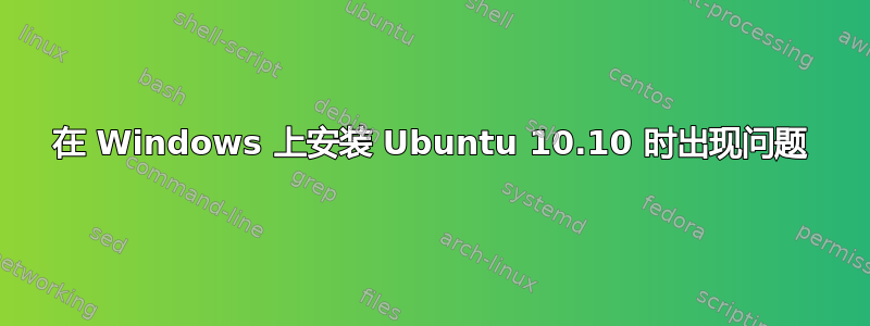 在 Windows 上安装 Ubuntu 10.10 时出现问题