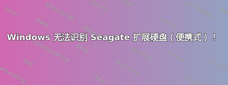 Windows 无法识别 Seagate 扩展硬盘（便携式）！