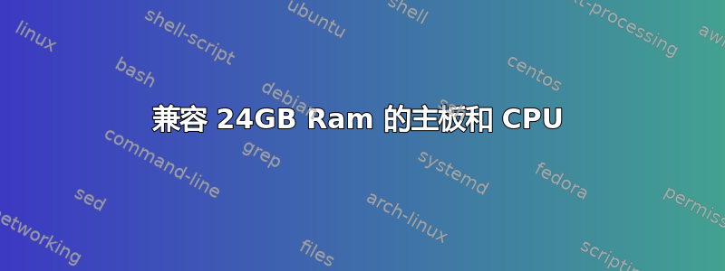 兼容 24GB Ram 的主板和 CPU