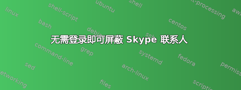 无需登录即可屏蔽 Skype 联系人