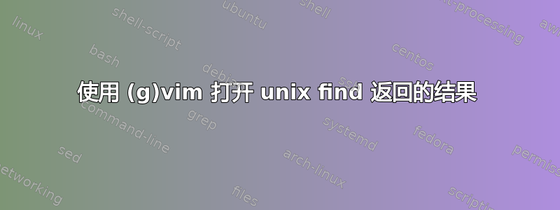 使用 (g)vim 打开 unix find 返回的结果