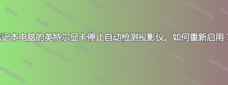 笔记本电脑的英特尔显卡停止自动检测投影仪。如何重新启用？