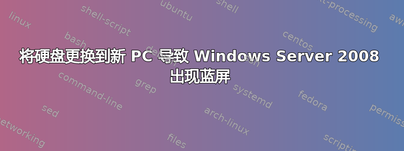 将硬盘更换到新 PC 导致 Windows Server 2008 出现蓝屏