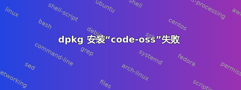 dpkg 安装“code-oss”失败