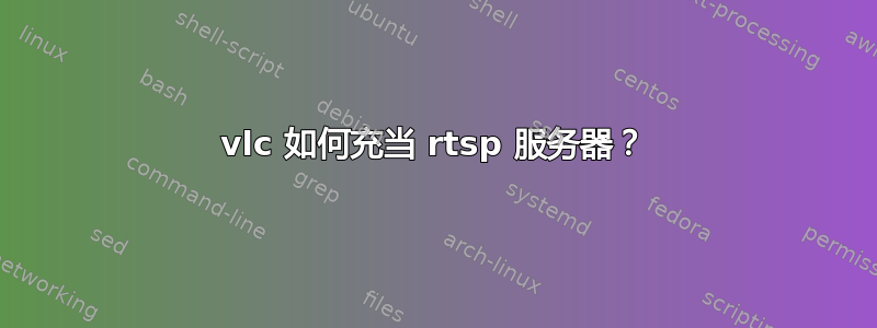 vlc 如何充当 rtsp 服务器？