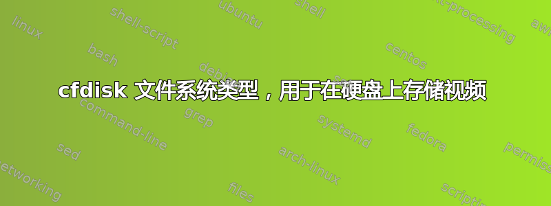 cfdisk 文件系统类型，用于在硬盘上存储视频