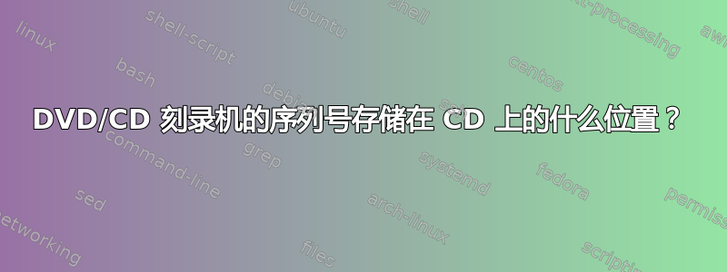 DVD/CD 刻录机的序列号存储在 CD 上的什么位置？