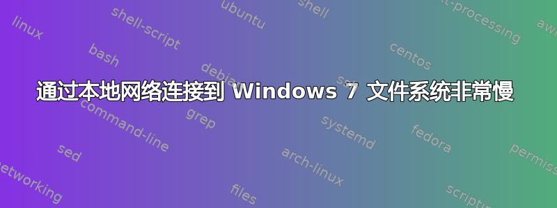 通过本地网络连接到 Windows 7 文件系统非常慢