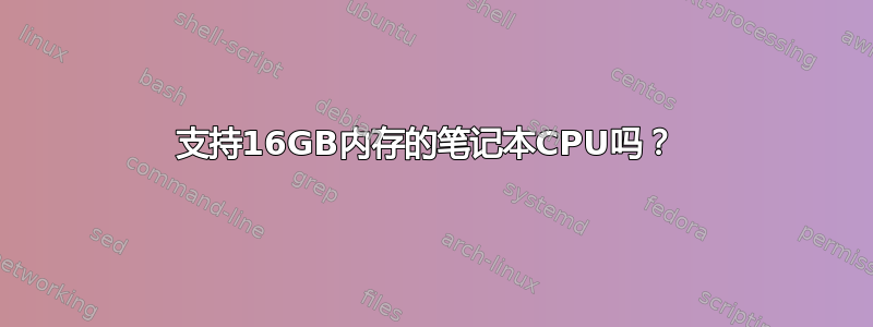 支持16GB内存的笔记本CPU吗？ 