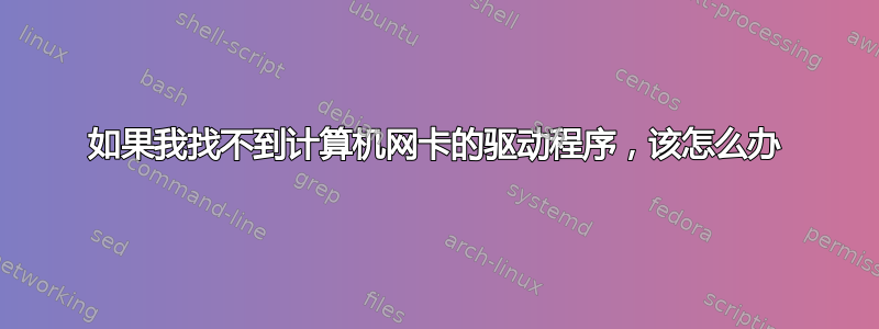 如果我找不到计算机网卡的驱动程序，该怎么办