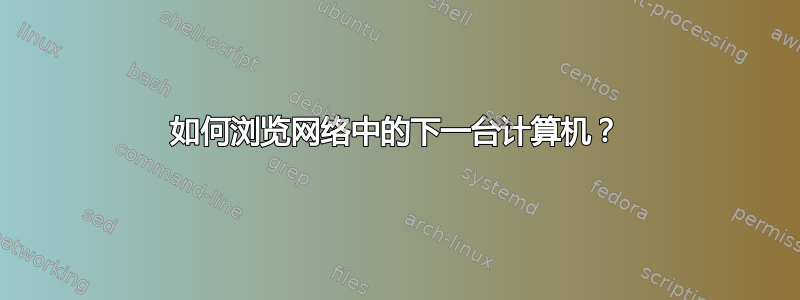 如何浏览网络中的下一台计算机？