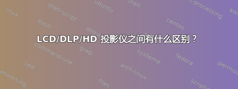 LCD/DLP/HD 投影仪之间有什么区别？