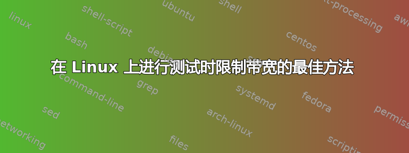 在 Linux 上进行测试时限制带宽的最佳方法