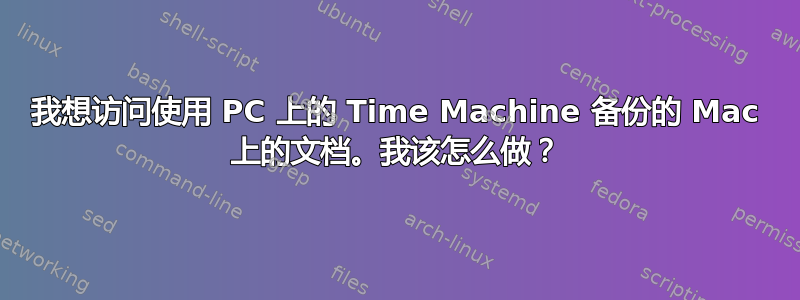 我想访问使用 PC 上的 Time Machine 备份的 Mac 上的文档。我该怎么做？