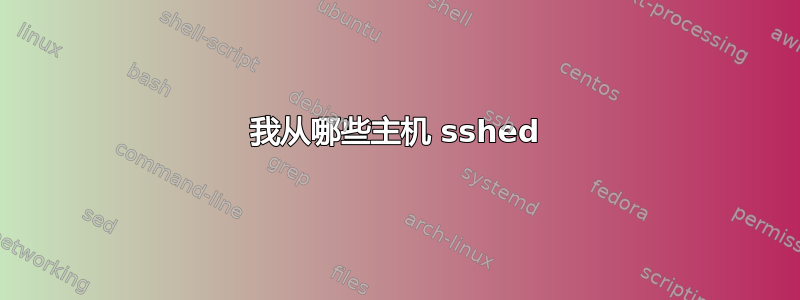 我从哪些主机 sshed