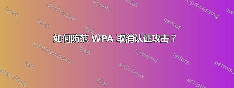 如何防范 WPA 取消认证攻击？