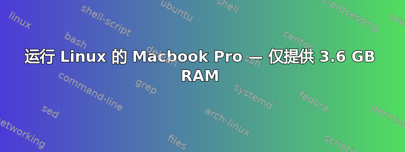 运行 Linux 的 Macbook Pro — 仅提供 3.6 GB RAM