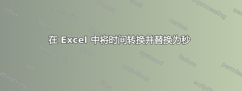 在 Excel 中将时间转换并替换为秒